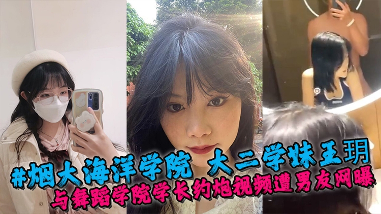 #烟大海洋学院 大二学妹王玥X 与同校音乐舞蹈学院学长约炮视频遭男友网曝