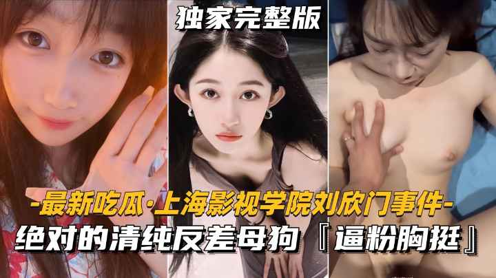 【最新吃瓜上海影视学院刘欣门事件】绝对的清纯反差母狗,逼粉胸挺