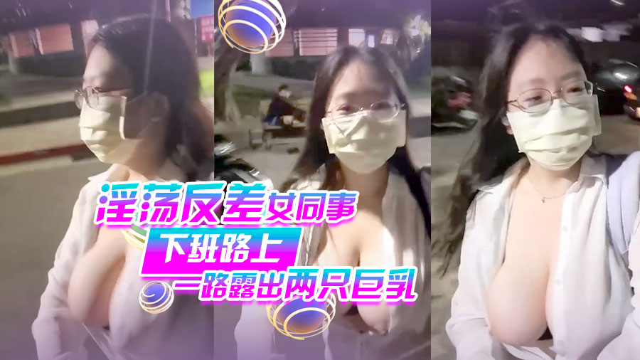 淫荡反差女同事下班路上一路露出两只巨乳