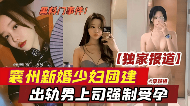 黑料门事件!独家报道,襄州新婚少妇团建,出轨男上司强制受孕