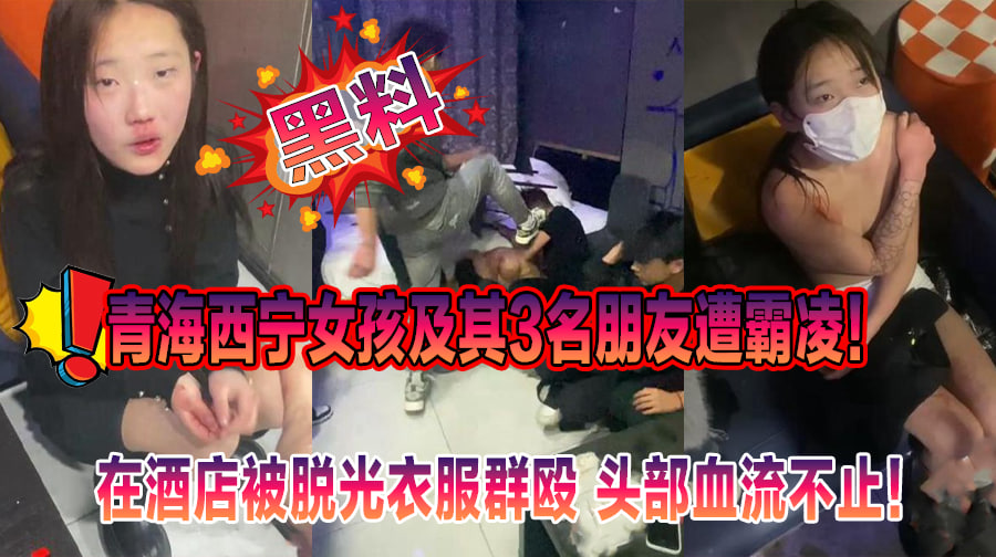 青海西宁女孩及其3名朋友遭霸凌!在酒店被脱光衣服群殴 头部血流不止!