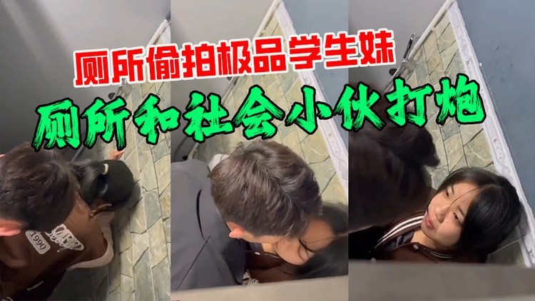 厕所偷拍极品学生妹厕所和社会小伙打炮