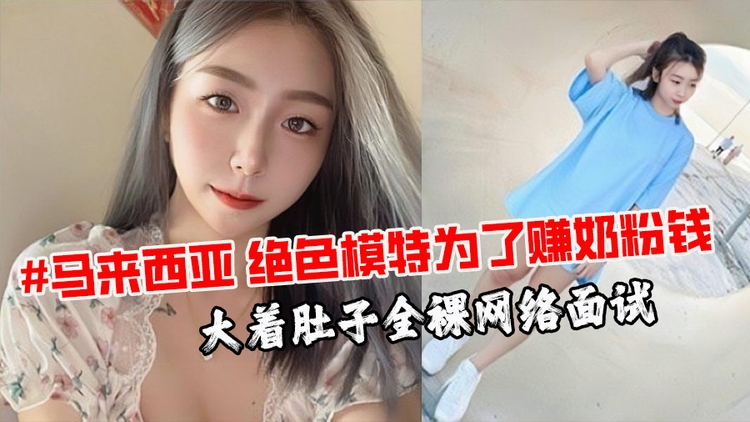 #马来西亚 绝色模特为了赚奶粉钱 大着肚子全裸网络面试 试镜流出