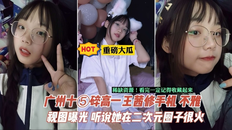 【重磅大瓜】广州中学生王茜手机泄密,据说在当地二次元圈子很火
