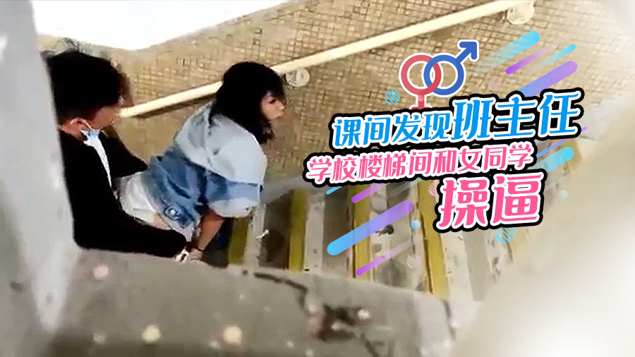 课间发现班主任学校楼梯间和女同学操逼