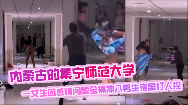 内蒙古的集宁师范大学,一女生因感情问题全裸冲入男生宿舍打人,行为失控