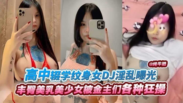 高中辍学纹身女DJ淫乱曝光,丰臀美乳美少女被金主们各种狂操