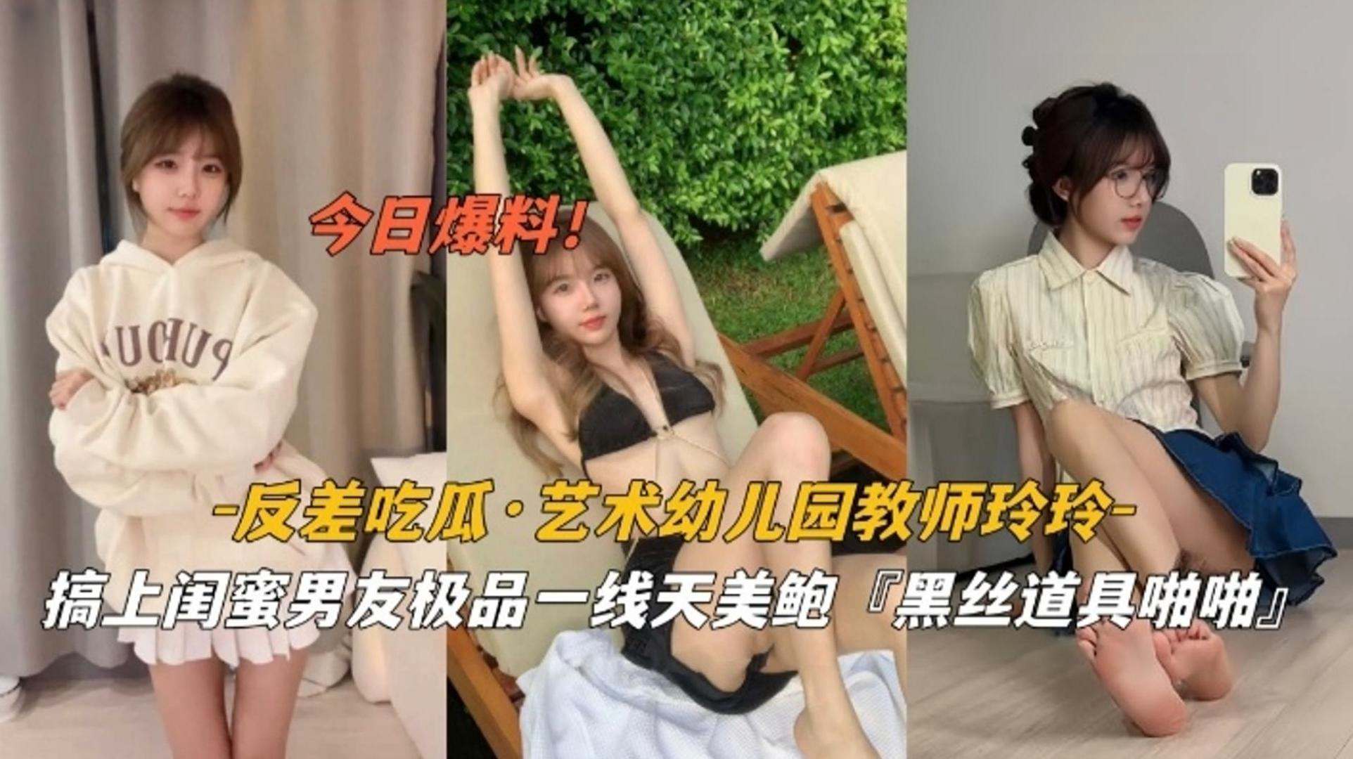 【今日爆料】反差吃瓜 艺术幼儿园教师玲玲,高尚闺蜜男友极品一线天美鲍