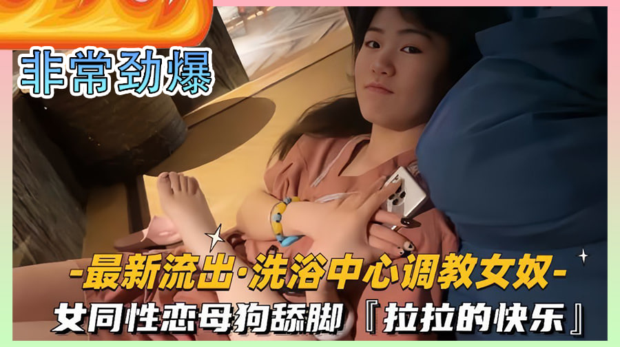 【最新流出洗浴中心调教女奴】女同性恋母狗舔脚,拉拉的快乐