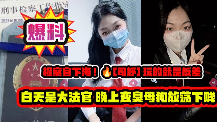【检察官下海！[司妤] 玩的就是反差 白天是大法官运筹帷幄 晚上变臭母狗放荡下贱】