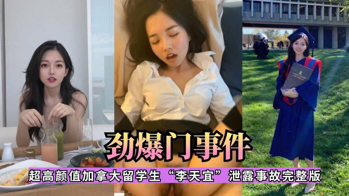 【劲爆门事件】逆天颜值加拿大留学生李天宜泄密完整版