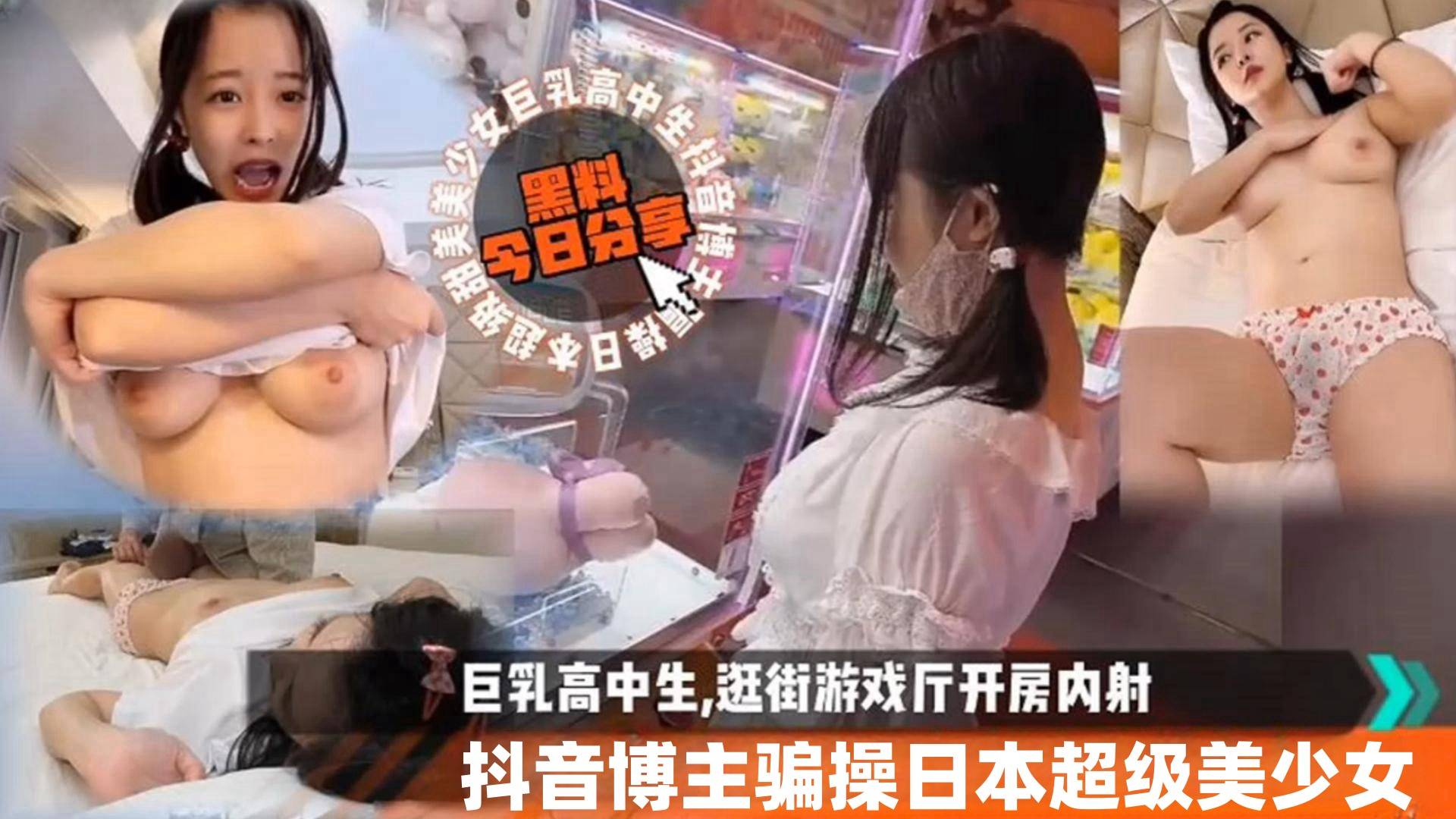 【今日黑料分享】抖音博主骗操日本超级美少女,巨乳高中生,逛街游戏厅开房内射