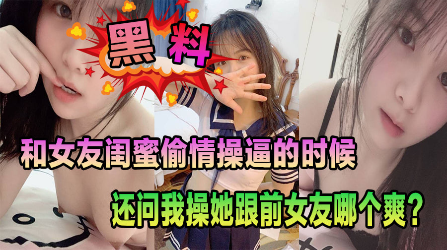和女友闺蜜偷情操逼的时候,还问我操她跟前女友哪个爽?