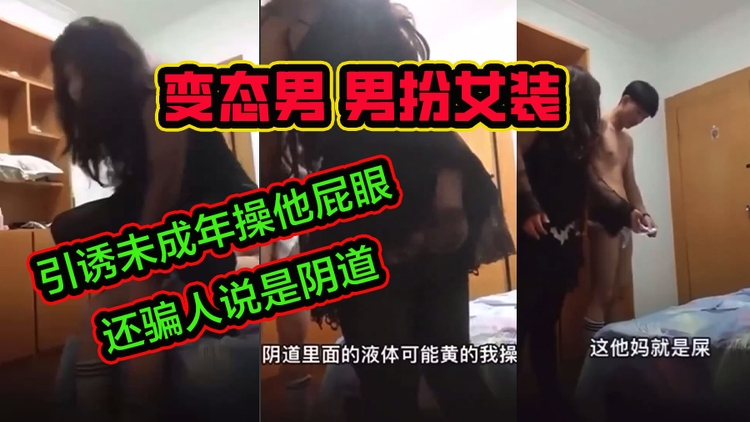 变态男男扮女装  诱骗未成年操他  还骗人说屁眼是阴道