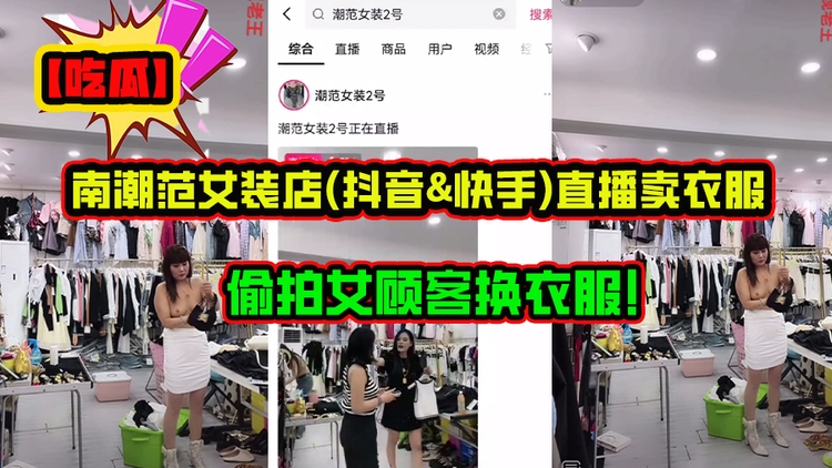 【吃瓜独家爆料】河南潮范女装店(抖音&快手)直播卖衣服,偷拍女顾客换衣服!有的小姐姐发现被偷拍吓死了!