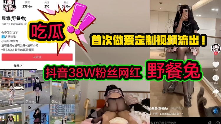 【吃瓜网红】抖音38W粉丝网红野餐兔首次做爱定制视频流出!