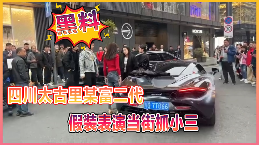 黑料四川成都太古里某富二代假装表演当街抓小三