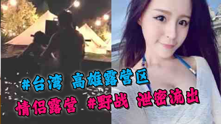 #台湾 高雄露营区 情侣露营 #野战 自拍视频泄密流出