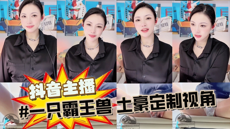 抖音主播 #一只霸王兽 土豪定制视角