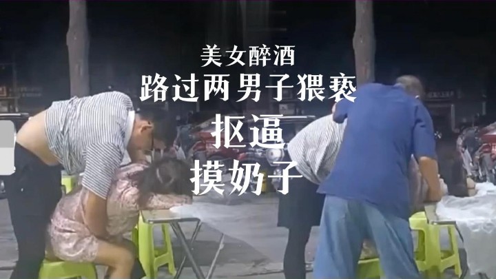 【黑料】美女醉酒,路过两男子猥亵摸奶扣逼