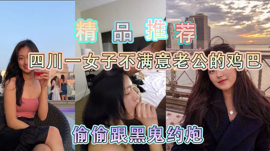 精品推荐  四川一女子不满意她老公的鸡巴,居然偷偷跑去找黑鬼约炮.p