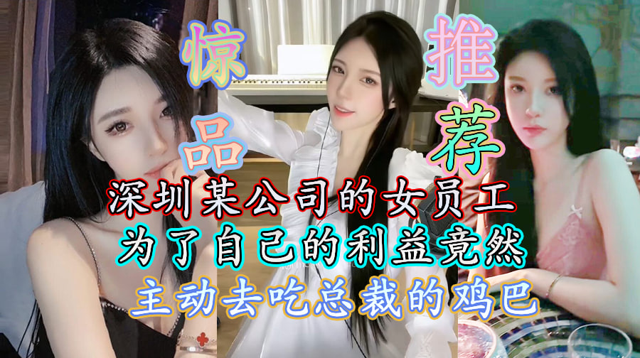 精品推荐  深圳某公司的女员工为了自己的利益,竟主动吃总裁鸡巴