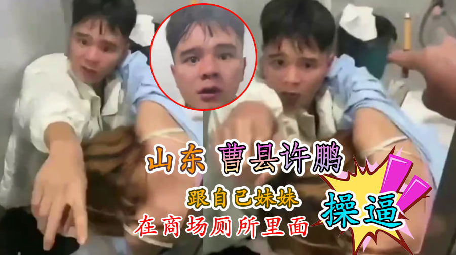 山东曹县 许鹏 跟自己妹妹在商场厕所里面操逼