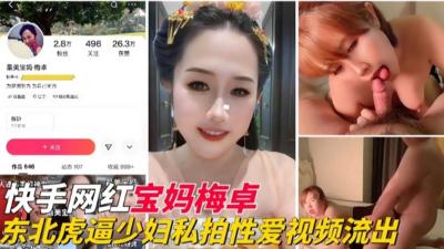 快手网红“宝妈梅卓东北白虎逼少妇性爱流出