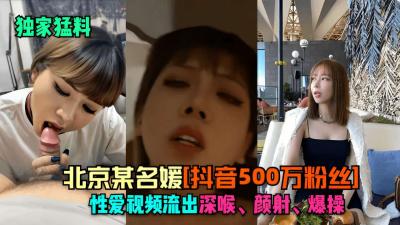 北京某名媛抖音500万粉丝性爱视频流出深喉、颜射、爆操