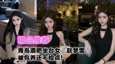 【精品推荐】青岛酒吧坐台女『赵梦雪』被包养还不检点!