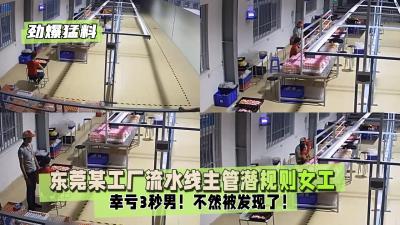 【劲爆猛料】辛亏3秒男!不然被发现了!东莞某工厂流水线主管潜规则女工,内射后一本正经装作检查工作!