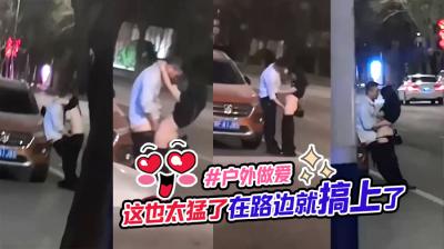 #户外做爱 这也太猛了,在路边就搞上了