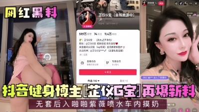 【网红黑料】抖音健身博主芷仪G宝再爆新料!无套后入啪啪紫薇喷水车内摸奶!