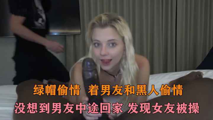 【绿帽偷情】背着男友吃黑人大鸡巴,没想到男友中途回家"