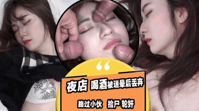 高颜值性感美女夜店喝酒迷晕后丢弃 路过小伙捡尸轮奸!
