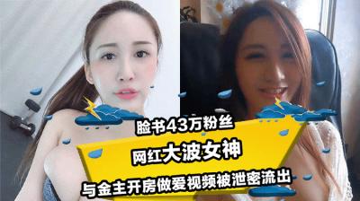 脸书43万粉丝 网红大波气质女神 与金主开房做爱视频被泄密流出!