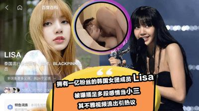 拥有一亿粉丝的韩国女团成员 Lisa 被曝插足多段感情当小三 其不雅视频流出引热议!