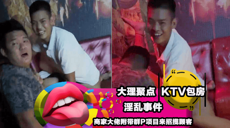 大理聚点ktv包房淫乱事件 商家大佬附带群P项目来招揽顾客 现却被全网爆料！
