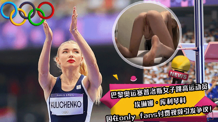 巴黎奥运塞普洛斯女子跳高运动员,埃琳娜·库利琴科,因在only fans付费视频引发争议!