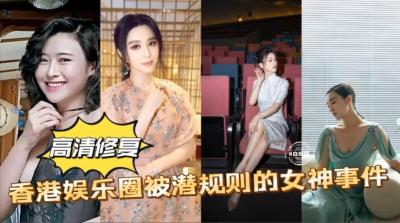 稀缺黑料-香港娱乐圈被潜规则的女神事件