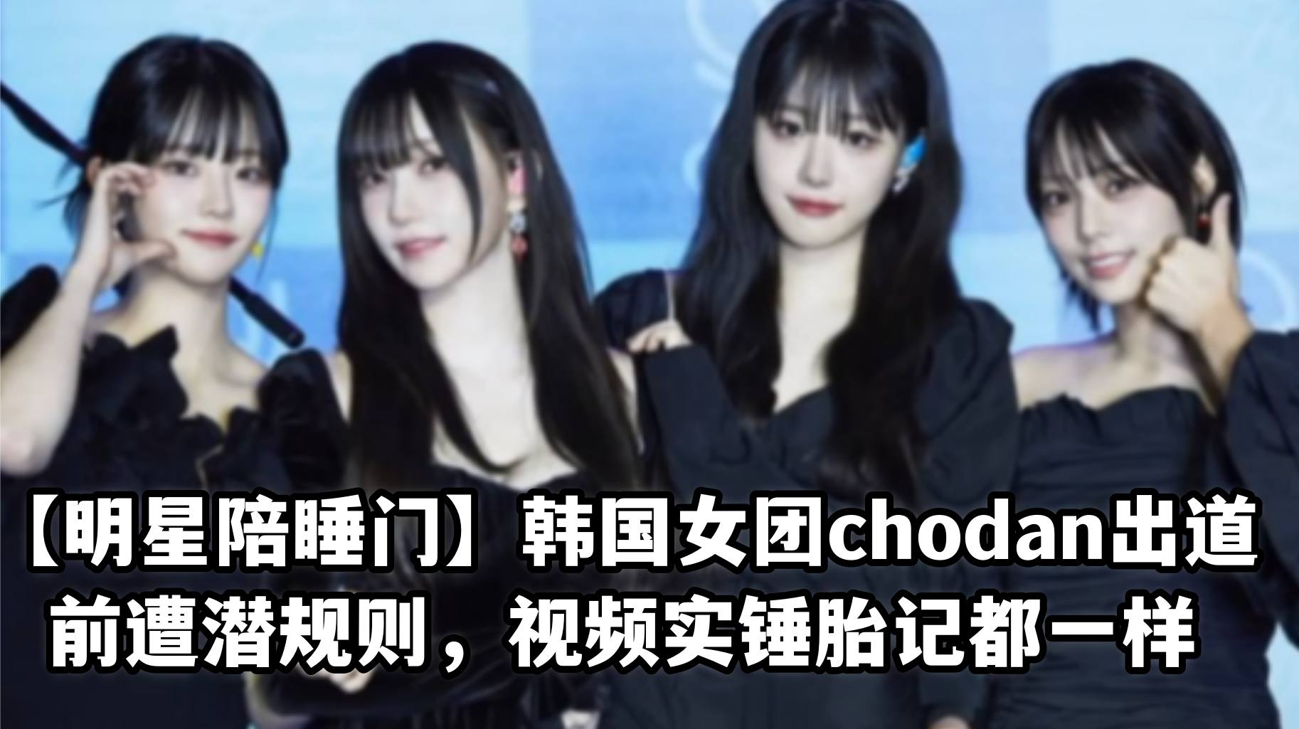 [明星陪睡门】韩国女团chodan出道前遭潜规则,视频实锤胎记都一样
