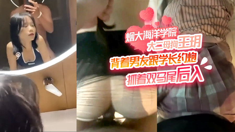 烟大海洋学院大二母狗 王玥 背着男友跟学长约炮抓着双马尾后入