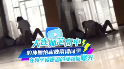 大连师范高中的孙俪怡和魏雨博同学 在教学楼操逼的视频被曝光