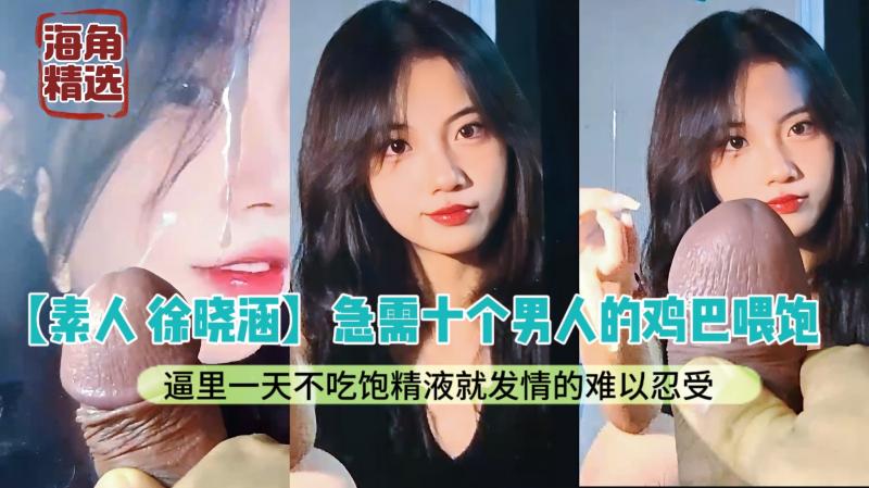 【素人 徐晓涵】骚逼徐晓涵急需十个男人的鸡巴喂饱,逼里一天不吃饱精液就发情的难以忍受,身边的男人已经被她都榨干了,所以来寻找网友的大鸡巴,都快去射她吧