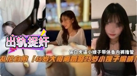 出轨抓奸45岁大哥离婚娶了25岁的小姨子偷情,偷白虎逼小嫂子带体香的内裤撸管