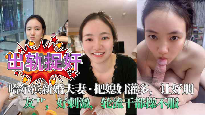 哈尔滨新婚夫妻把媳妇灌多,让好朋友草好刺激轮流干都操不服