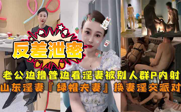 反差泄密山东淫妻绿帽夫妻换妻淫交派对,老公边撸管边看淫妻被别人群P内射。