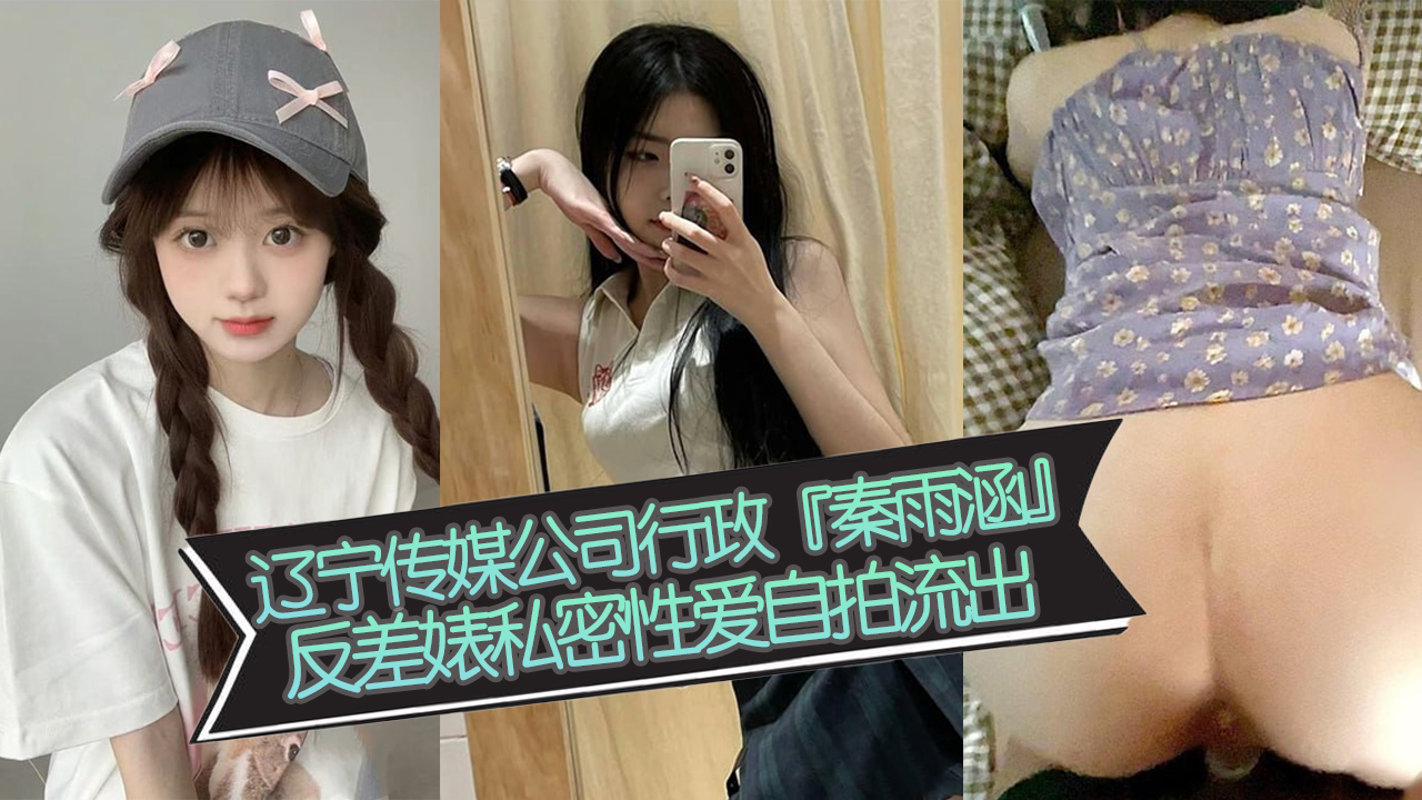 辽宁传媒公司行政『秦雨涵』反差婊私密性爱自拍流出