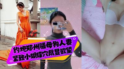 约炮郑州骚母狗人妻,紧致小蝴蝶穴尽显欲望