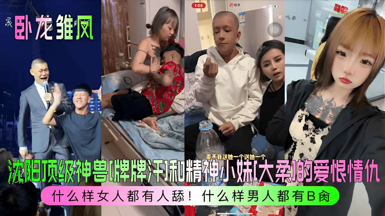 沈阳顶级神兽[牌牌汗]和精神小妹大柔的爱恨情仇什么样女人都有人舔什么样男人都有B操